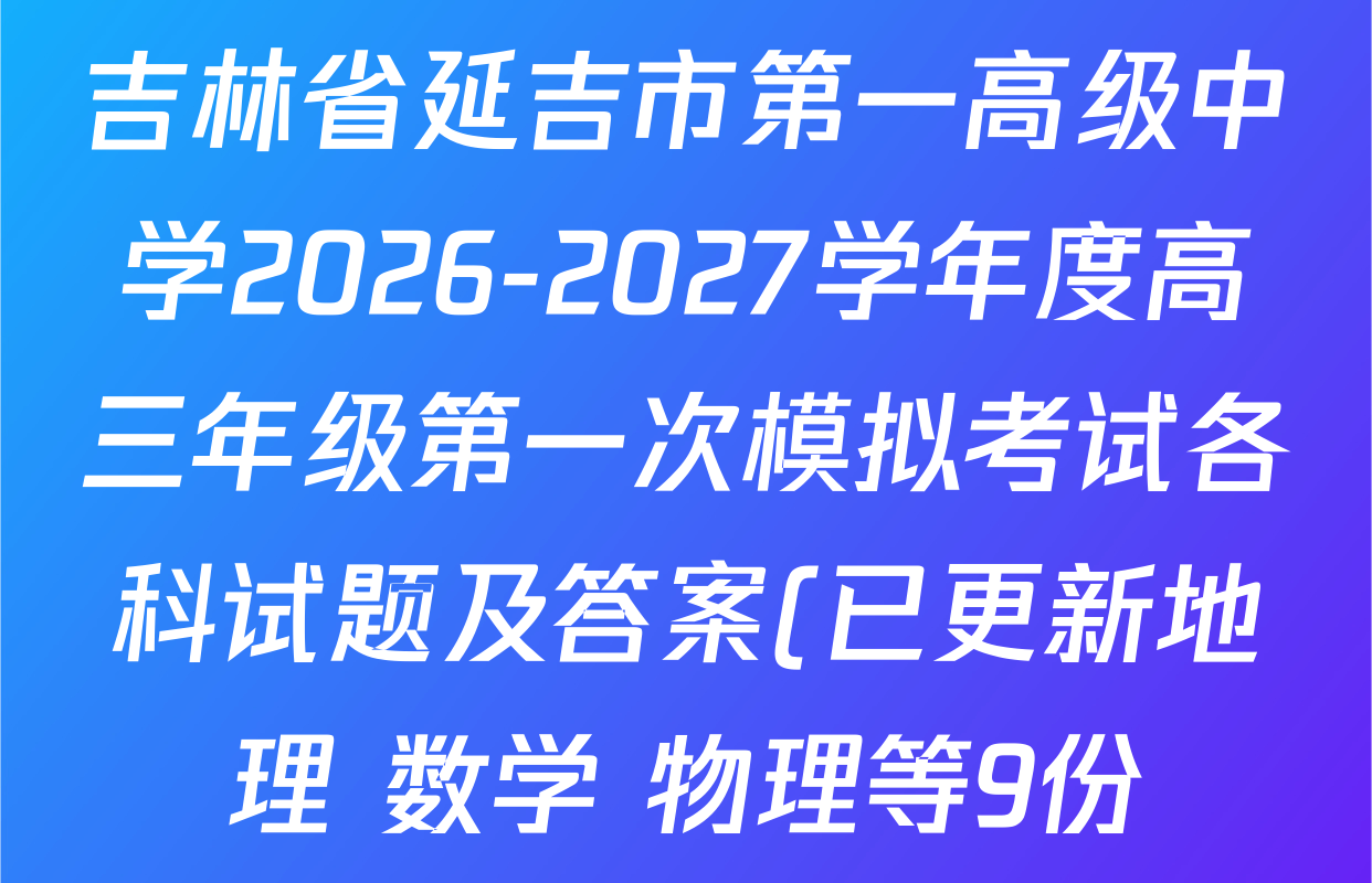 吉林省延吉市第一高级中学2026-2027学年度高三年级第一次模拟考试各科试题及答案(已更新地理 数学 物理等9份) 吉林省延吉市第一高级中学2026-2027学年度高三年级第一次模拟考试各科试题及答案(已更新地理 数学 物理等9份)